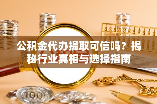 启东公积金代办提取可信吗？揭秘行业真相与选择指南