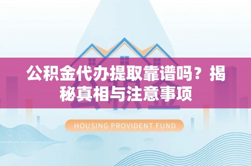 启东公积金代办提取靠谱吗？揭秘真相与注意事项