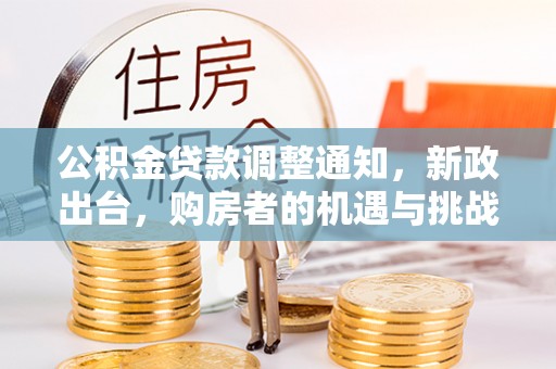 启东公积金贷款调整通知，新政出台，购房者的机遇与挑战