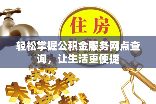 启东轻松掌握公积金服务网点查询，让生活更便捷