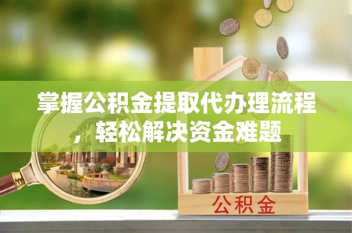 启东掌握公积金提取代办理流程，轻松解决资金难题