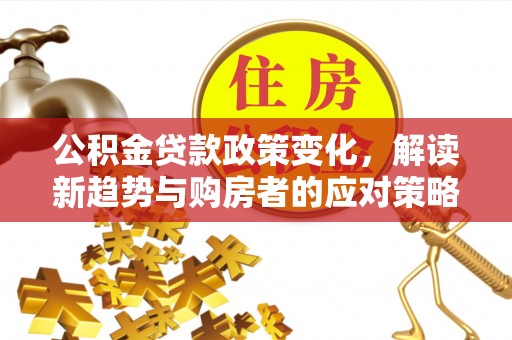 启东公积金贷款政策变化，解读新趋势与购房者的应对策略