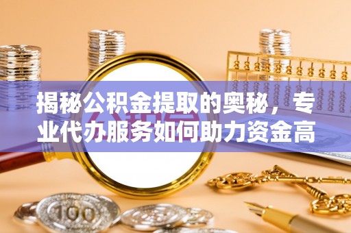 启东揭秘公积金提取的奥秘，专业代办服务如何助力资金高效管理