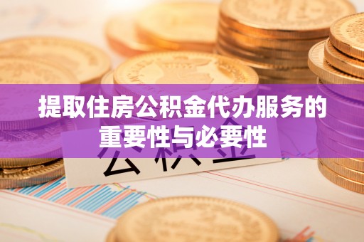 启东提取住房公积金代办服务的重要性与必要性