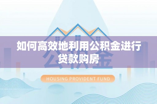 启东如何高效地利用公积金进行贷款购房