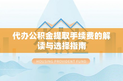 启东代办公积金提取手续费的解读与选择指南