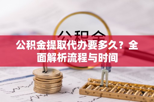 启东公积金提取代办要多久？全面解析流程与时间